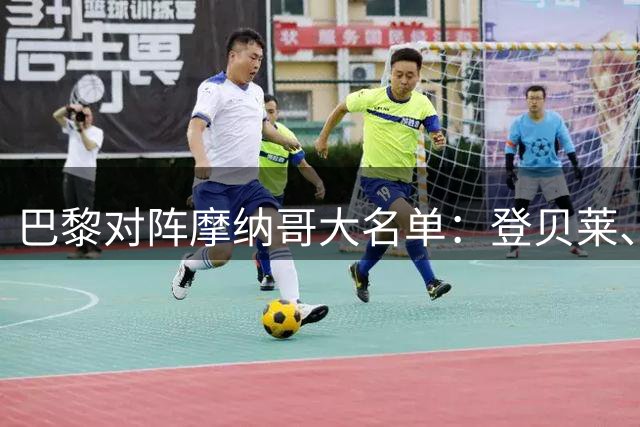 巴黎对阵摩纳哥大名单：登贝莱、KK、费兰、杜埃在列